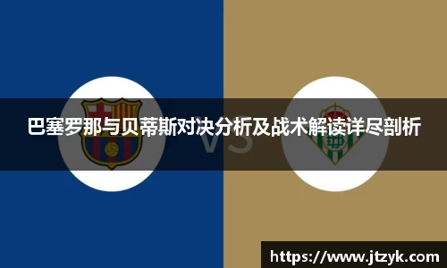 巴塞罗那与贝蒂斯对决分析及战术解读详尽剖析