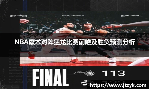 NBA魔术对阵猛龙比赛前瞻及胜负预测分析