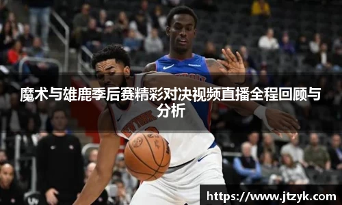 魔术与雄鹿季后赛精彩对决视频直播全程回顾与分析