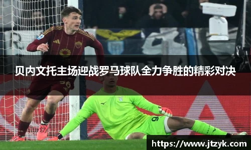贝内文托主场迎战罗马球队全力争胜的精彩对决