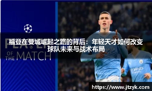 福登在曼城崛起之路的背后：年轻天才如何改变球队未来与战术布局