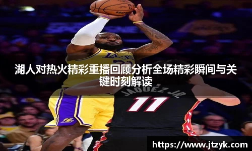 湖人对热火精彩重播回顾分析全场精彩瞬间与关键时刻解读