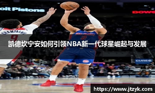 凯德坎宁安如何引领NBA新一代球星崛起与发展