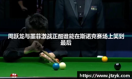 周跃龙与墨菲激战正酣谁能在斯诺克赛场上笑到最后